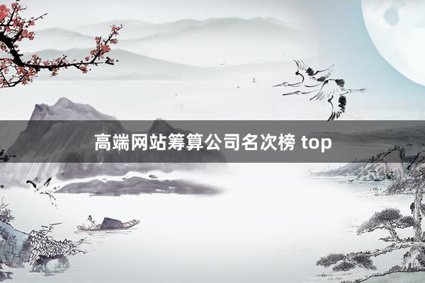 高端网站筹算公司名次榜 top