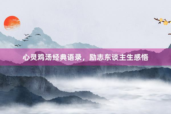心灵鸡汤经典语录，励志东谈主生感悟
